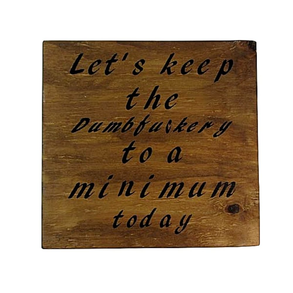 Let's Keep the Dumb Fu*kery to a Minimum Today 12x12 Wooden Sign